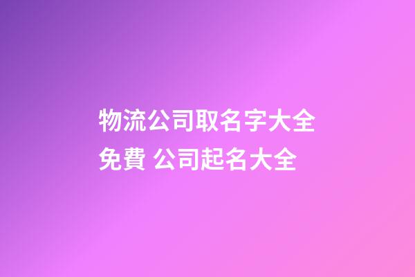 物流公司取名字大全免費 公司起名大全